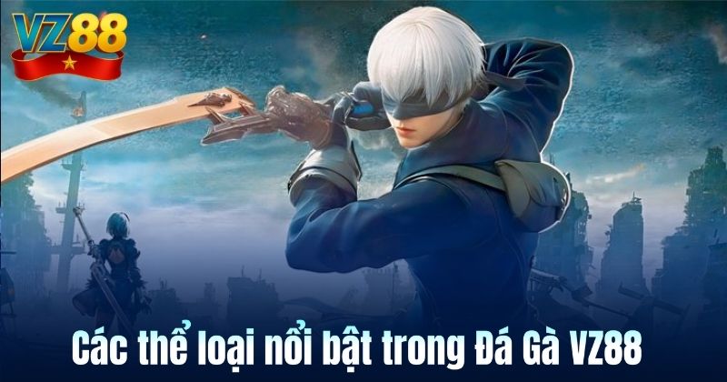 Các thể loại nổi bật trong Đá Gà VZ88