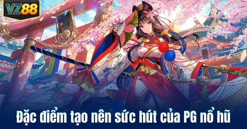 Đặc điểm tạo nên sức hút của PG nổ hũ