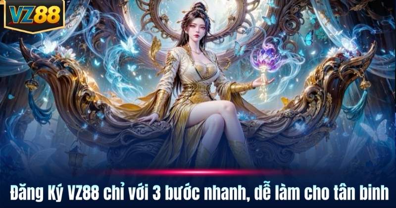 Đăng Ký VZ88 chỉ với 3 bước nhanh, dễ làm cho tân binh