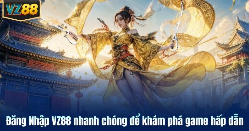 Đăng Nhập VZ88 nhanh chóng để khám phá game hấp dẫn