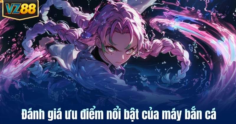 Đánh giá ưu điểm nổi bật của máy bắn cá