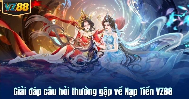 Giải đáp câu hỏi thường gặp về Nạp Tiền VZ88