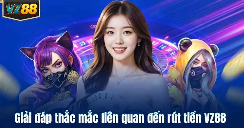 Giải đáp thắc mắc liên quan đến rút tiền VZ88