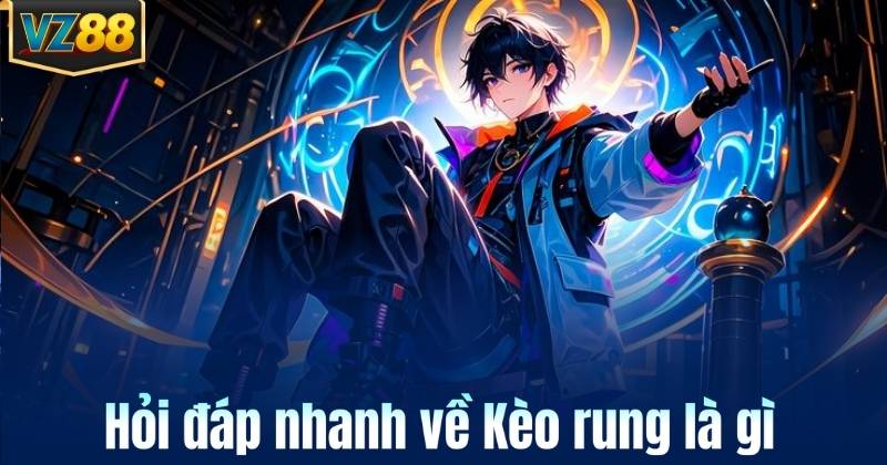 Hỏi đáp nhanh về Kèo rung là gì