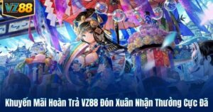 Khuyến Mãi Hoàn Trả VZ88 Đón Xuân Nhận Thưởng Cực Đã