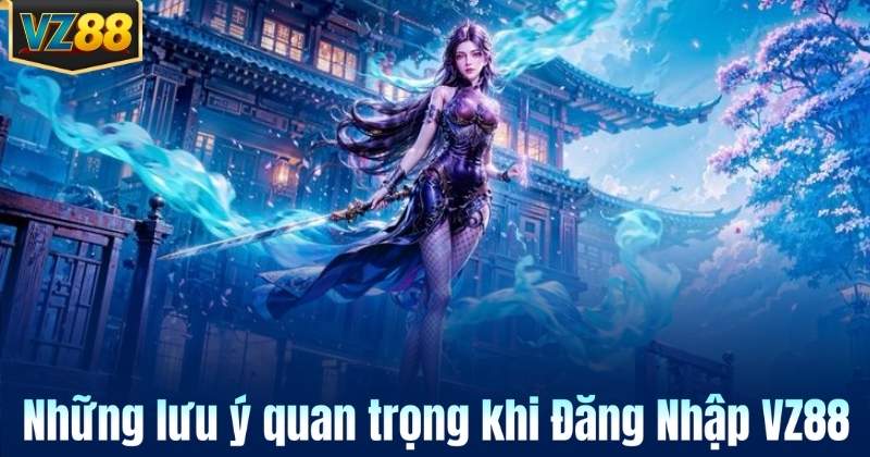 Những lưu ý quan trọng khi Đăng Nhập VZ88