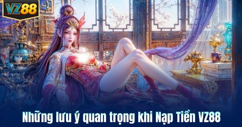 Những lưu ý quan trọng khi Nạp Tiền VZ88