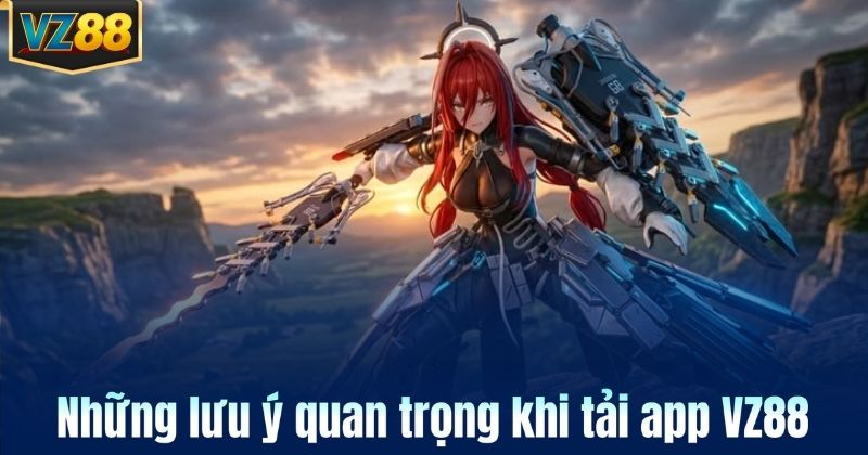 Những lưu ý quan trọng khi tải app VZ88