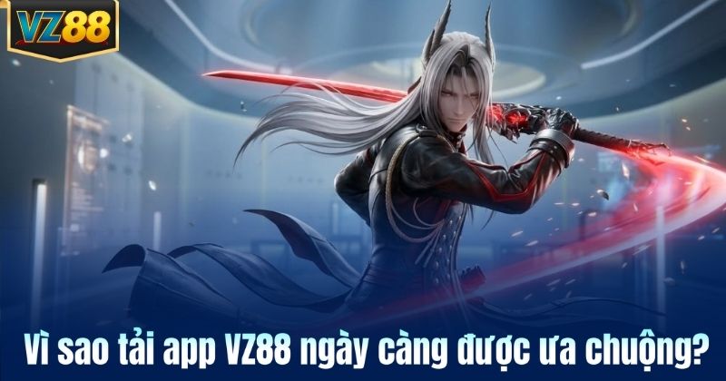 Vì sao tải app VZ88 ngày càng được ưa chuộng?