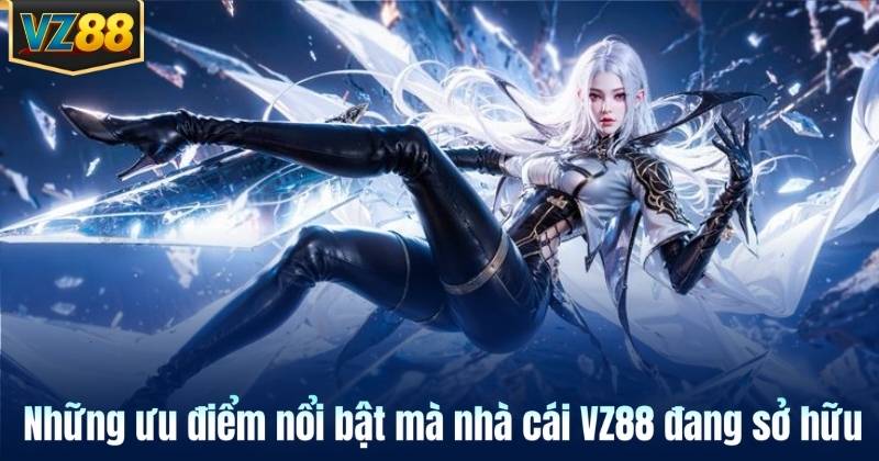 Những ưu điểm nổi bật mà nhà cái VZ88 đang sở hữu