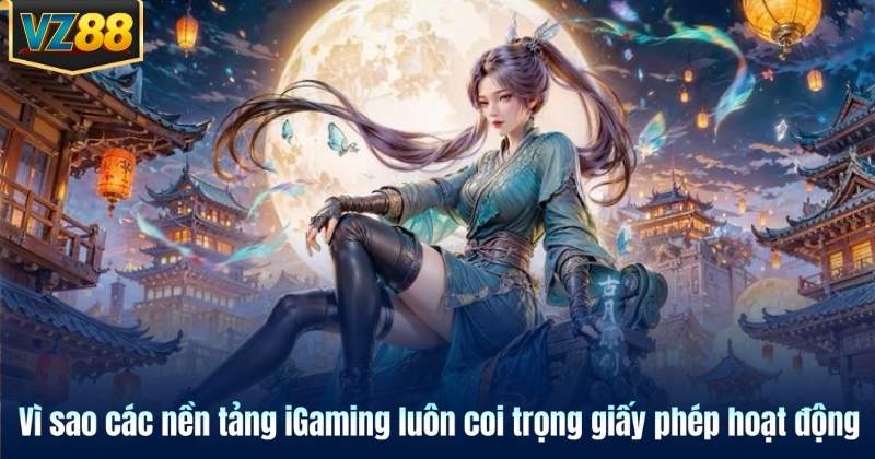 Vì sao các nền tảng iGaming luôn coi trọng giấy phép hoạt động